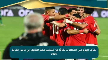 تعرف اليوم على المطلوب تمامًا من منتخب مصر للتأهل إلى كأس العالم 2026